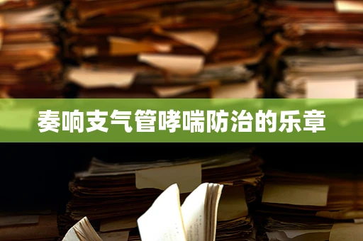 奏响支气管哮喘防治的乐章