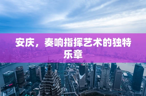 安庆，奏响指挥艺术的独特乐章