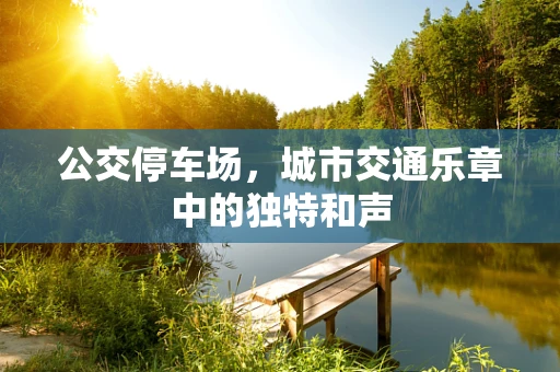 公交停车场，城市交通乐章中的独特和声