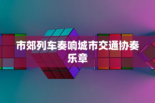 市郊列车奏响城市交通协奏乐章