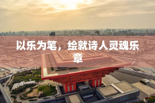 以乐为笔，绘就诗人灵魂乐章