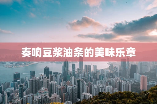 奏响豆浆油条的美味乐章