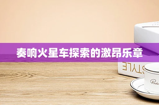 奏响火星车探索的激昂乐章