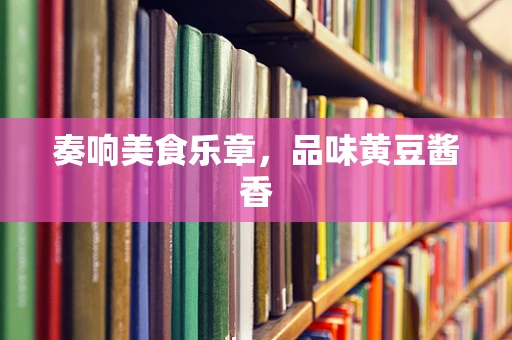 奏响美食乐章，品味黄豆酱香