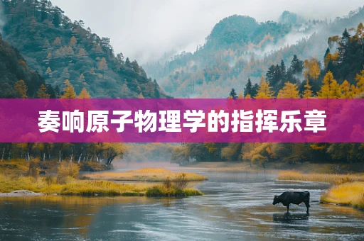 奏响原子物理学的指挥乐章