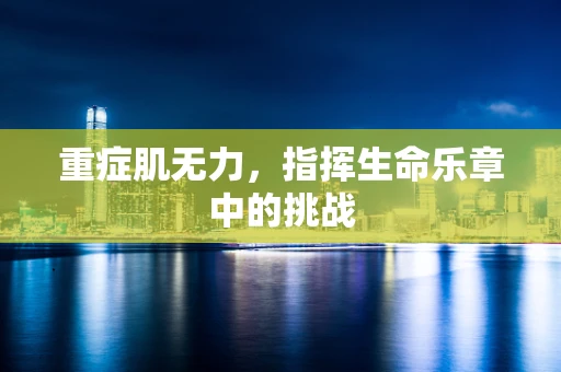 重症肌无力，指挥生命乐章中的挑战