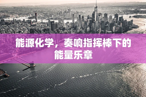 能源化学，奏响指挥棒下的能量乐章