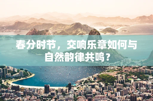 春分时节，交响乐章如何与自然韵律共鸣？