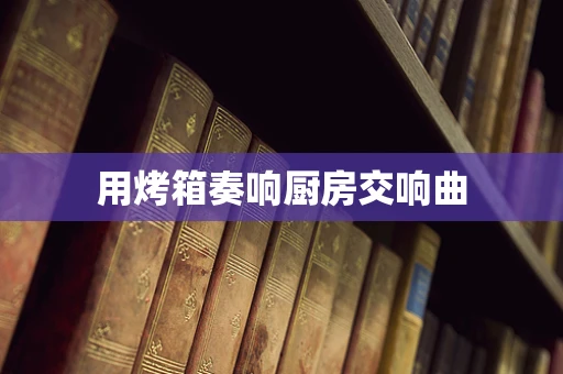 用烤箱奏响厨房交响曲
