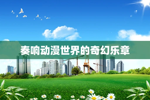 奏响动漫世界的奇幻乐章