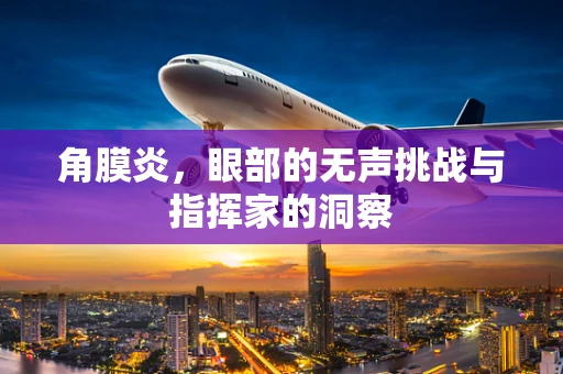 角膜炎，眼部的无声挑战与指挥家的洞察