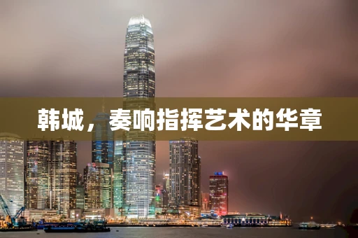 韩城，奏响指挥艺术的华章