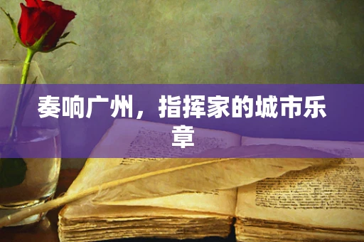 奏响广州，指挥家的城市乐章
