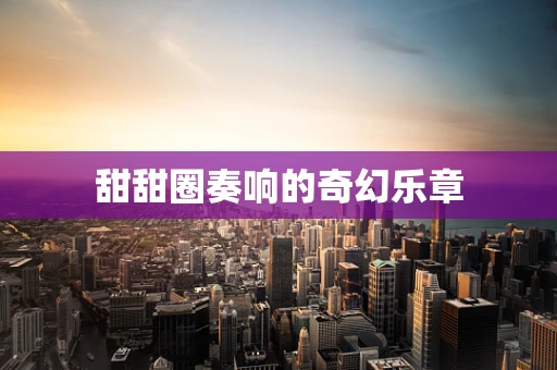 甜甜圈奏响的奇幻乐章