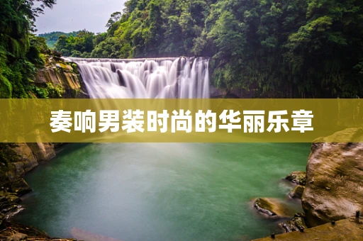 奏响男装时尚的华丽乐章