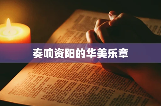 奏响资阳的华美乐章