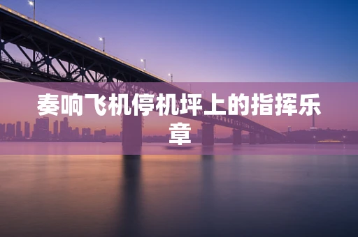 奏响飞机停机坪上的指挥乐章