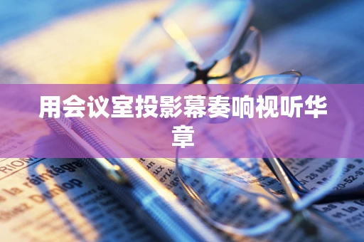 用会议室投影幕奏响视听华章