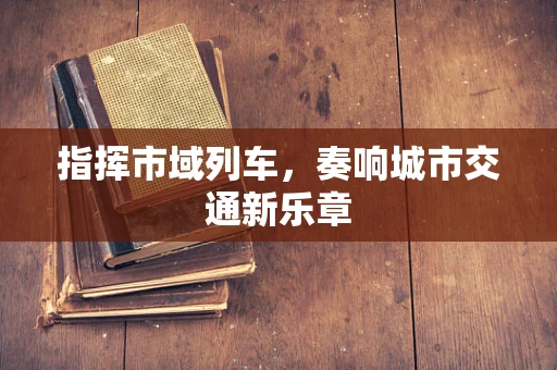 指挥市域列车，奏响城市交通新乐章
