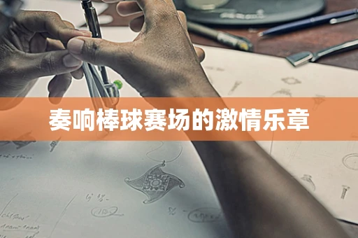 奏响棒球赛场的激情乐章