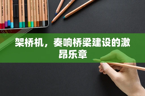 架桥机，奏响桥梁建设的激昂乐章