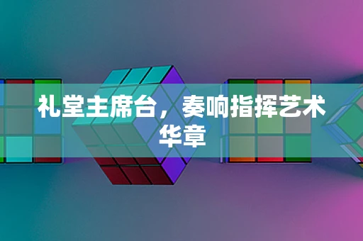 礼堂主席台，奏响指挥艺术华章