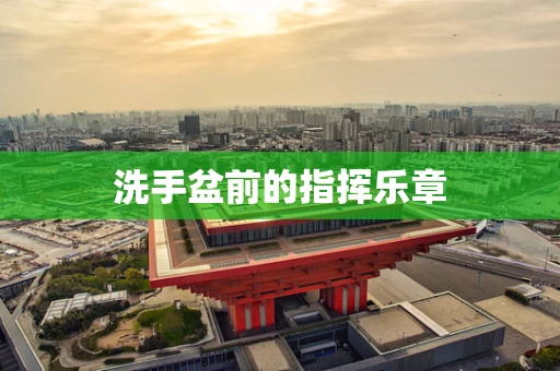 洗手盆前的指挥乐章