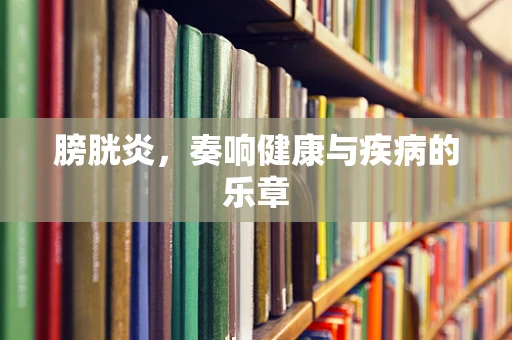 膀胱炎，奏响健康与疾病的乐章