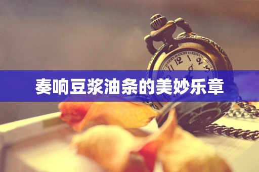 奏响豆浆油条的美妙乐章