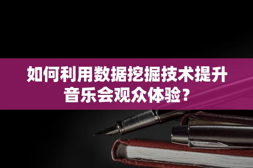 如何利用数据挖掘技术提升音乐会观众体验？