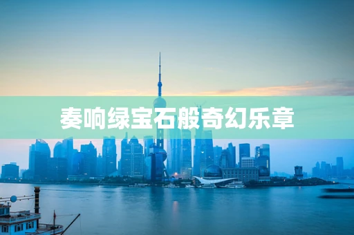 奏响绿宝石般奇幻乐章