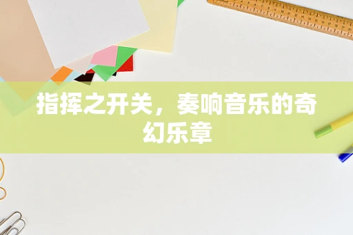 指挥之开关，奏响音乐的奇幻乐章