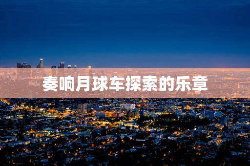奏响月球车探索的乐章