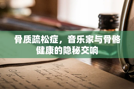 骨质疏松症，音乐家与骨骼健康的隐秘交响