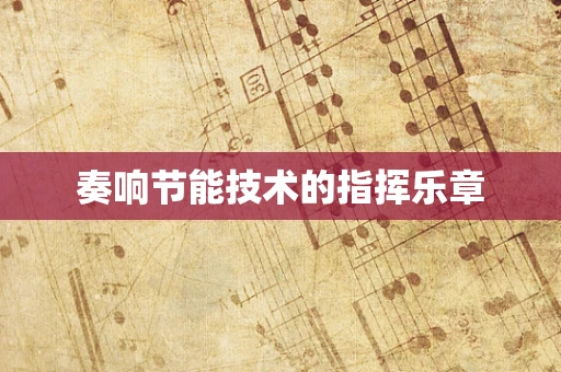 奏响节能技术的指挥乐章