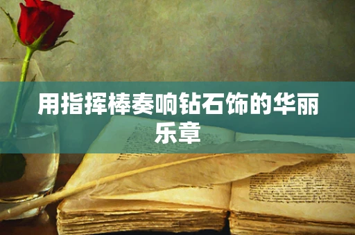 用指挥棒奏响钻石饰的华丽乐章