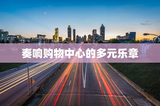 奏响购物中心的多元乐章