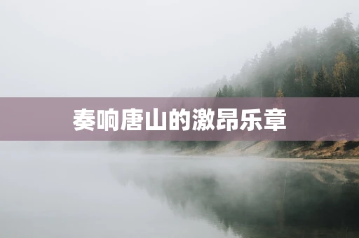 奏响唐山的激昂乐章
