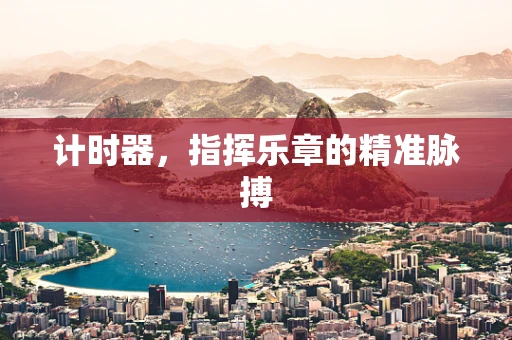 计时器，指挥乐章的精准脉搏