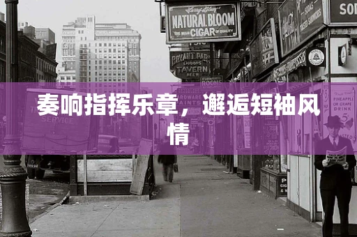 奏响指挥乐章，邂逅短袖风情
