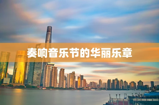 奏响音乐节的华丽乐章