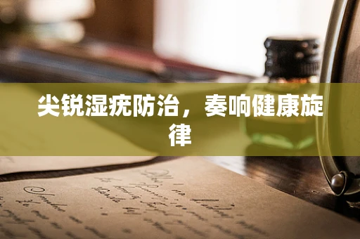尖锐湿疣防治，奏响健康旋律