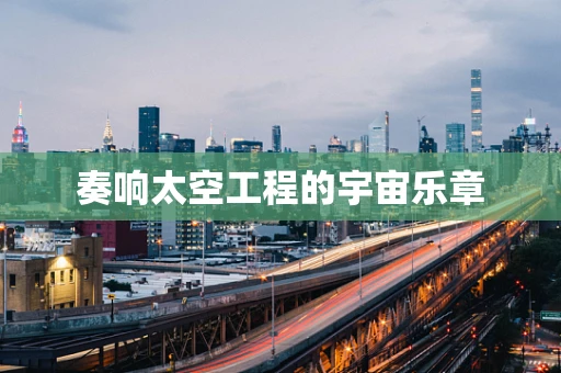 奏响太空工程的宇宙乐章