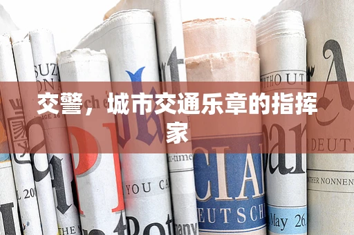 交警，城市交通乐章的指挥家