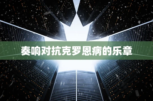 奏响对抗克罗恩病的乐章