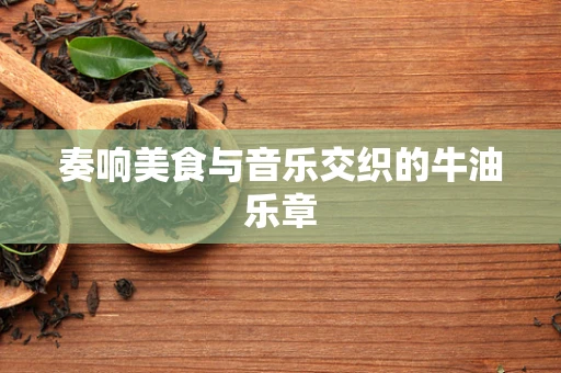奏响美食与音乐交织的牛油乐章