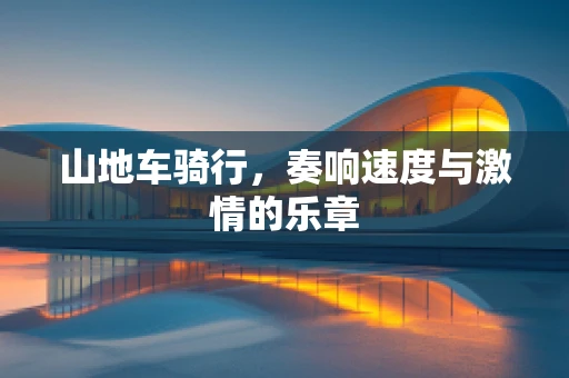 山地车骑行，奏响速度与激情的乐章