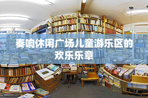 奏响休闲广场儿童游乐区的欢乐乐章