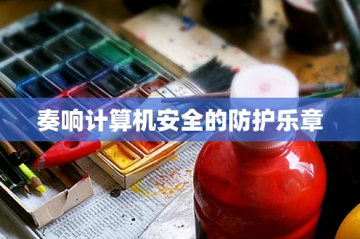 奏响计算机安全的防护乐章