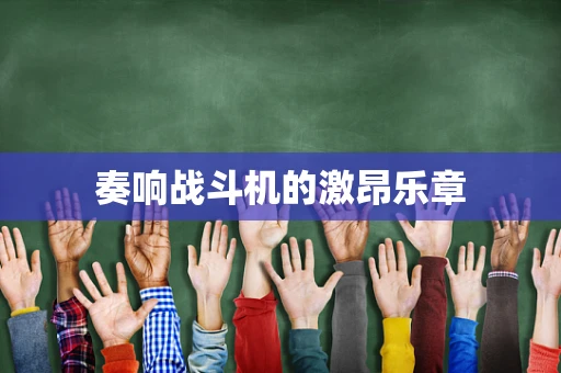 奏响战斗机的激昂乐章